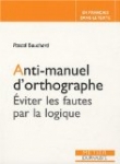 Anti-manuel d'orthographe : Eviter les fautes par la logique