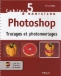 Cahier d'exercices Photoshop : Trucages et photomontages (1Cédérom)