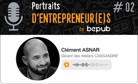 Portraits d'entrepreneur(e)s by bepub - Épisode #2 Clément Asnar, dirigeant des Ateliers Cassandre